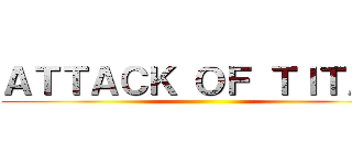 ＡＴＴＡＣＫ ＯＦ ＴＩＴＡＮ ()