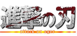 進撃の刃 (attack on oger)