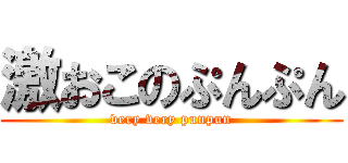 激おこのぷんぷん (very very punpun)