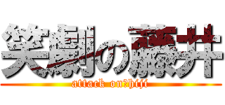 笑劇の藤井 (attack on　hiji)