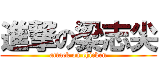 進撃の梁志尖 (attack on chicken)