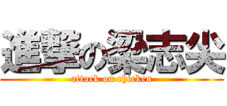 進撃の梁志尖 (attack on chicken)