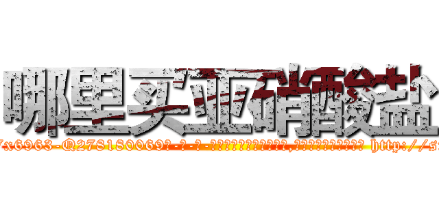 哪里买亚硝酸盐 (哪里买亚硝酸盐【电-186x2687x6963-Q278180069元-吉-药-业】我们做的是长期生意,靠的是老客户长期支持 http://sngk.net/f5pFGN
)