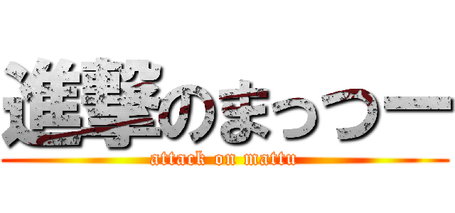 進撃のまっつー (attack on mattu)