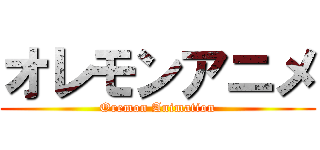 オレモンアニメ (Oremon Animation)