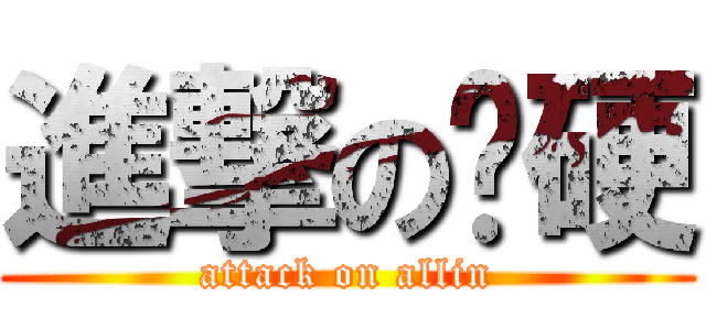 進撃の喔硬 (attack on allin)