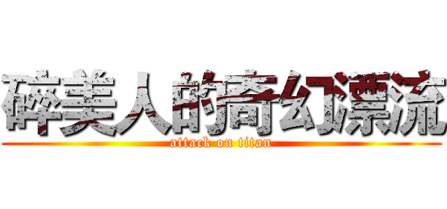 碎美人的奇幻漂流 (attack on titan)