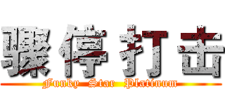 骤 停 打 击 (Funky  Star  Platinum)
