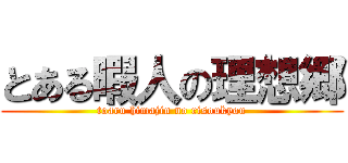 とある暇人の理想郷 (toaru himajin no risoukyou)