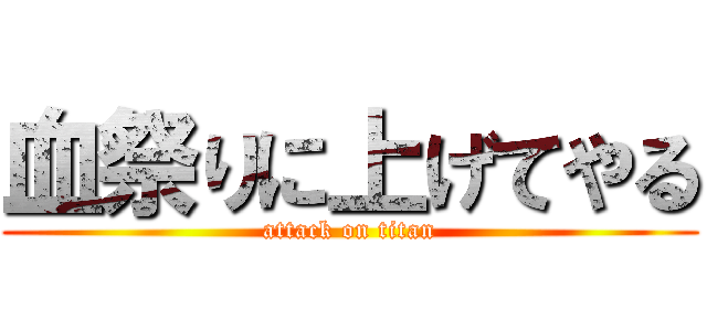血祭りに上げてやる (attack on titan)