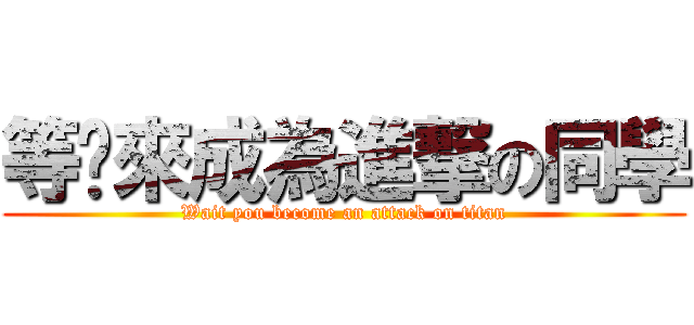 等您來成為進撃の同學 (Wait you become an attack on titan)