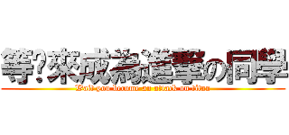 等您來成為進撃の同學 (Wait you become an attack on titan)