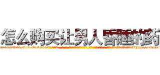 怎么购买让男人昏睡的药 (怎么购买让男人昏睡的药【电-话151x68344x817-Q1065427042元-吉-药-业】我们做的是长期生意,靠的是老客户长期支持 怎么购买让男人昏睡的药在发表了一篇http://sngk.net/KggLtR

参考消息网我们做的是长期生意,靠的是老客户长期支持也许我们早该意识到，就连鲍勃·霍斯金斯（金球奖戏剧类电影男主角 
)