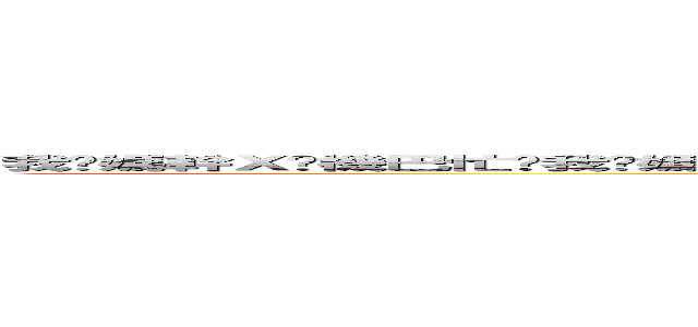 我她媽幹Ｘ她機巴忙ㄒ我她媽幹Ｘ她機巴忙我她媽幹Ｘ她機巴忙我她媽幹Ｘ她機巴忙我她媽幹Ｘ她機巴忙我她媽幹Ｘ她機巴忙 (attack on titan)