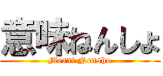 意味ねんしょ (Meani Nensho)