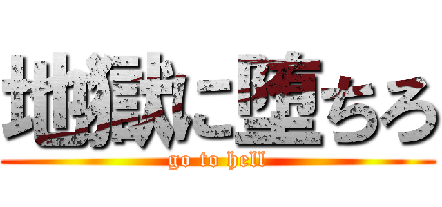 地獄に堕ちろ (go to hell)