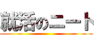 就活のニート ()