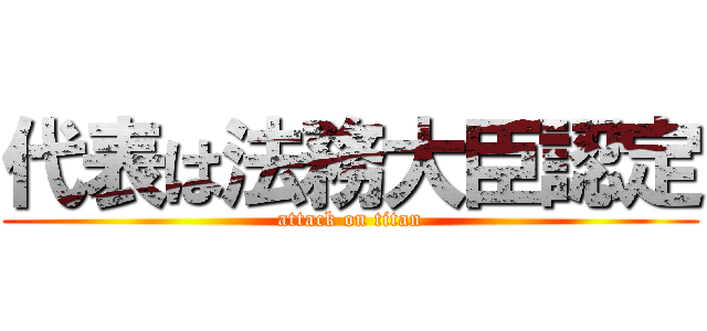 代表は法務大臣認定 (attack on titan)