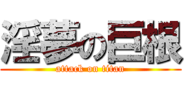 淫夢の巨根 (attack on titan)