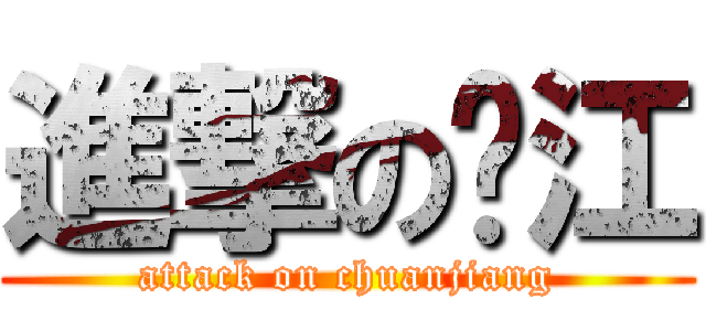 進撃の传江 (attack on chuanjiang)