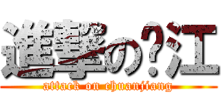 進撃の传江 (attack on chuanjiang)