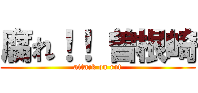 腐れ！！ 曽根崎 (attack on rot)