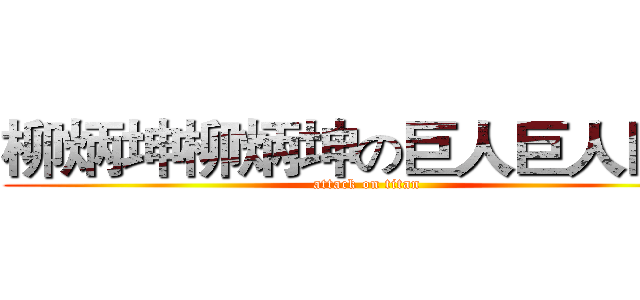 柳炳坤柳炳坤の巨人巨人巨人 (attack on titan)
