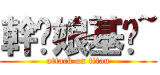 幹你娘基掰~ (attack on titan)
