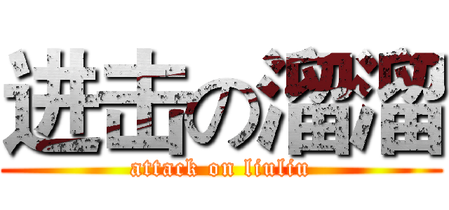 进击の溜溜 (attack on liuliu)