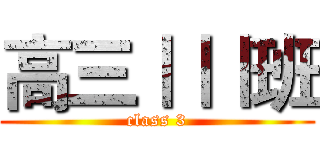 高三ⅠⅠⅠ班 (class 3)