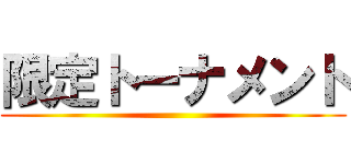 限定トーナメント ()