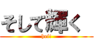 そして輝く  (hei!)