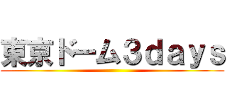 東京ドーム３ｄａｙｓ ()