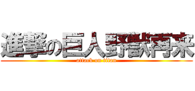 進撃の巨人野獣再来 (attack on titan)