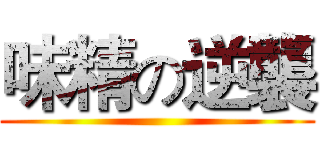 味精の逆襲 ()