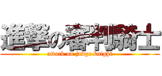 進撃の審判騎士 (attack on judge knight)