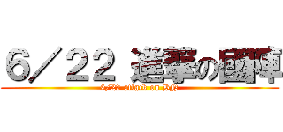 ６／２２ 進撃の國陣 (6/22 attack on BN)