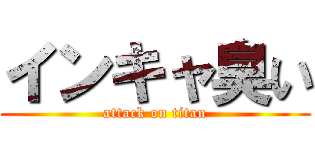 インキャ臭い (attack on titan)