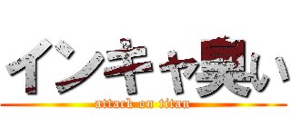 インキャ臭い (attack on titan)