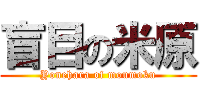 盲目の米原 (Yonehara of moumoku)