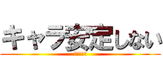 キャラ安定しない (迷子の饒舌)