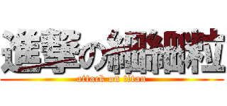 進撃の細細粒 (attack on titan)