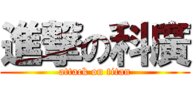 進撃の科廣 (attack on titan)