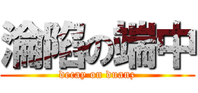 淪陷の端中 ( decay on duanz )