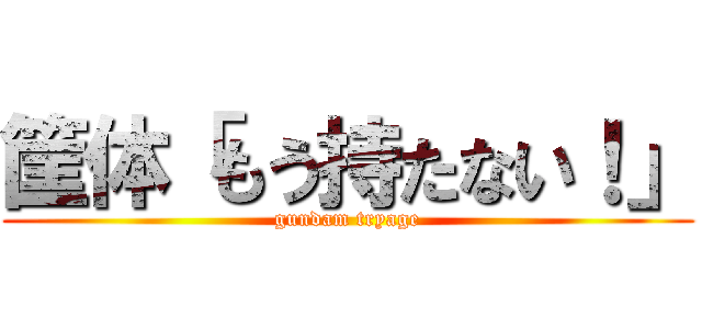 筐体「もう持たない！」 (gundam tryage)