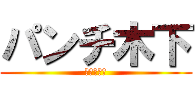 パンチ木下 (ヒカチュウ)