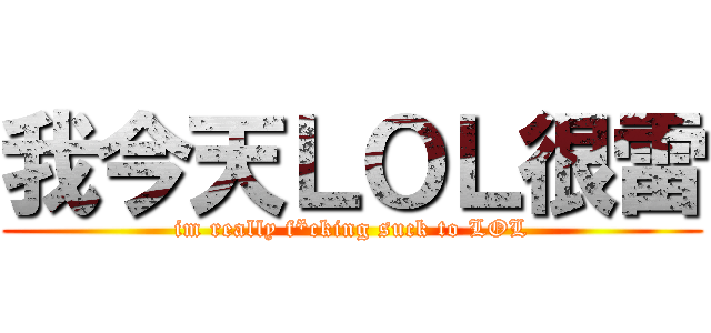 我今天ＬＯＬ很雷 (im really f*cking suck to LOL)