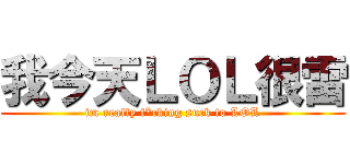 我今天ＬＯＬ很雷 (im really f*cking suck to LOL)