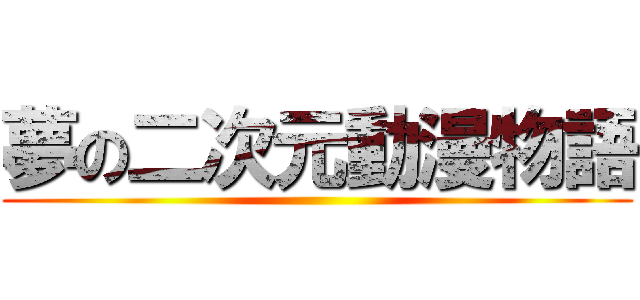 夢の二次元動漫物語 ()