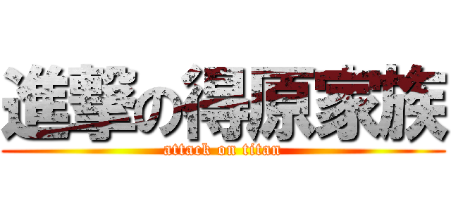 進撃の得原家族 (attack on titan)